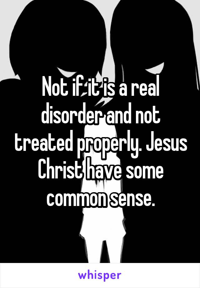 Not if it is a real disorder and not treated properly. Jesus Christ have some common sense.