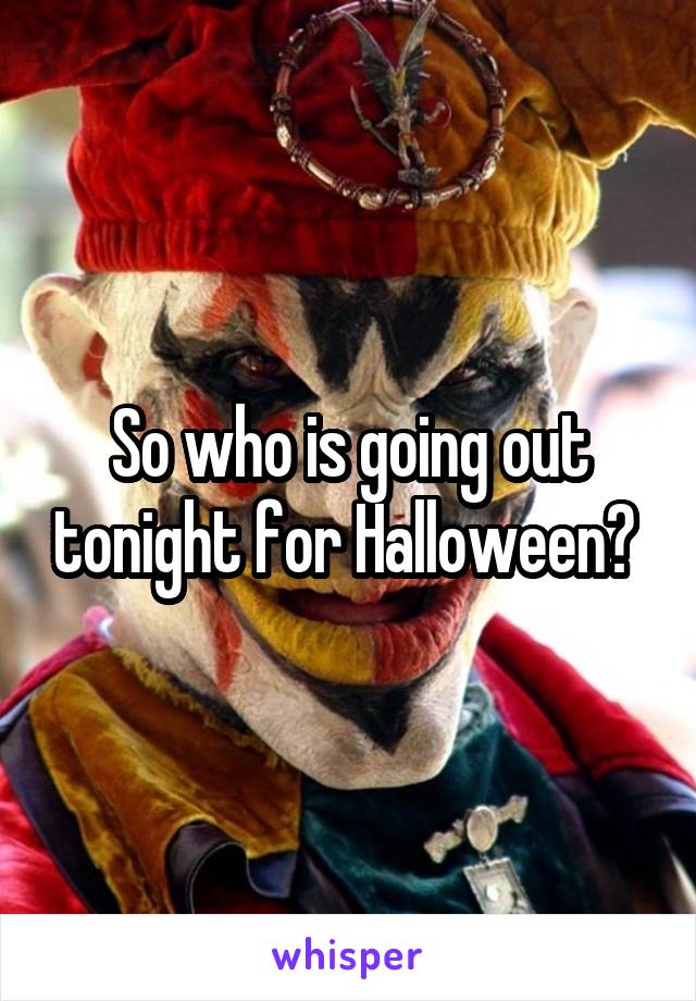 So who is going out tonight for Halloween? 