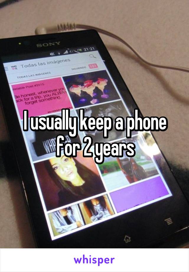 I usually keep a phone for 2 years