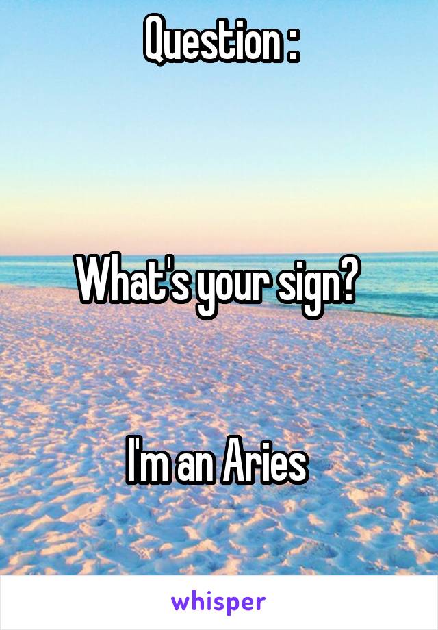 Question :



What's your sign? 


I'm an Aries 


