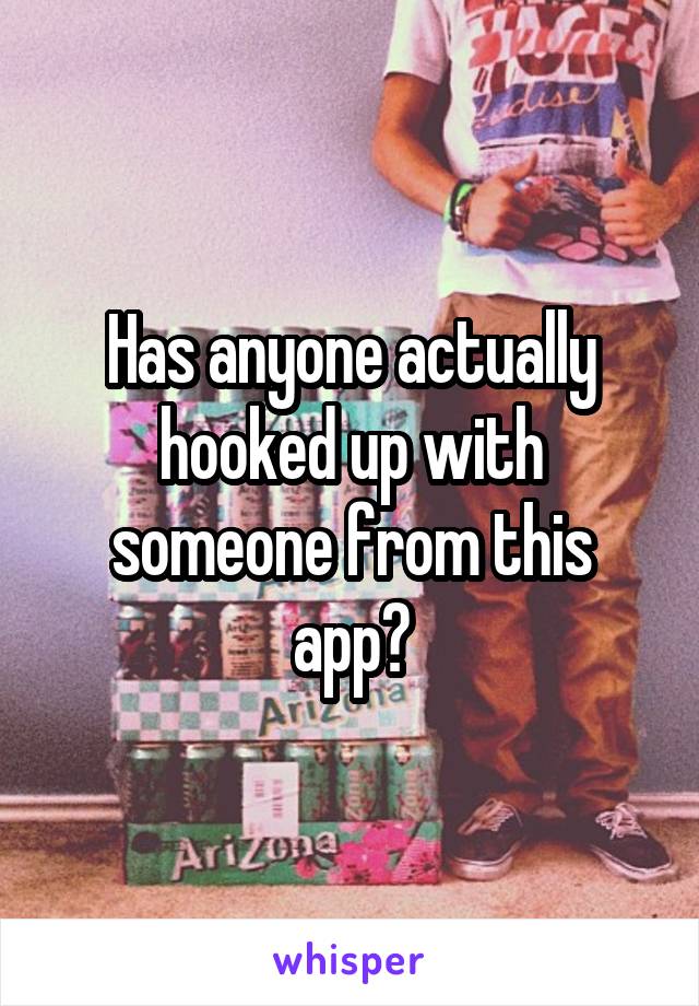 Has anyone actually hooked up with someone from this app?