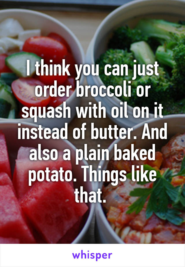 I think you can just order broccoli or squash with oil on it instead of butter. And also a plain baked potato. Things like that. 