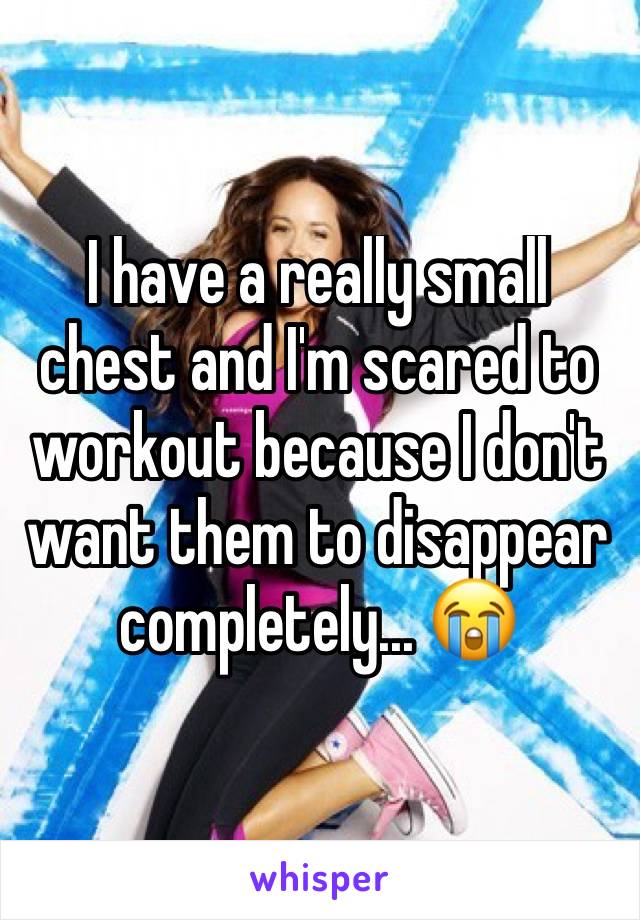 I have a really small chest and I'm scared to workout because I don't want them to disappear completely... 😭