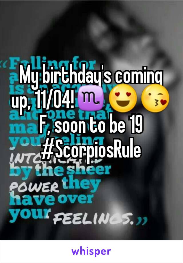 My birthday's coming up, 11/04!♏😍😘 F, soon to be 19
#ScorpiosRule