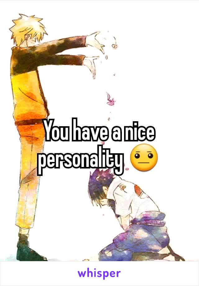 You have a nice personality 😐