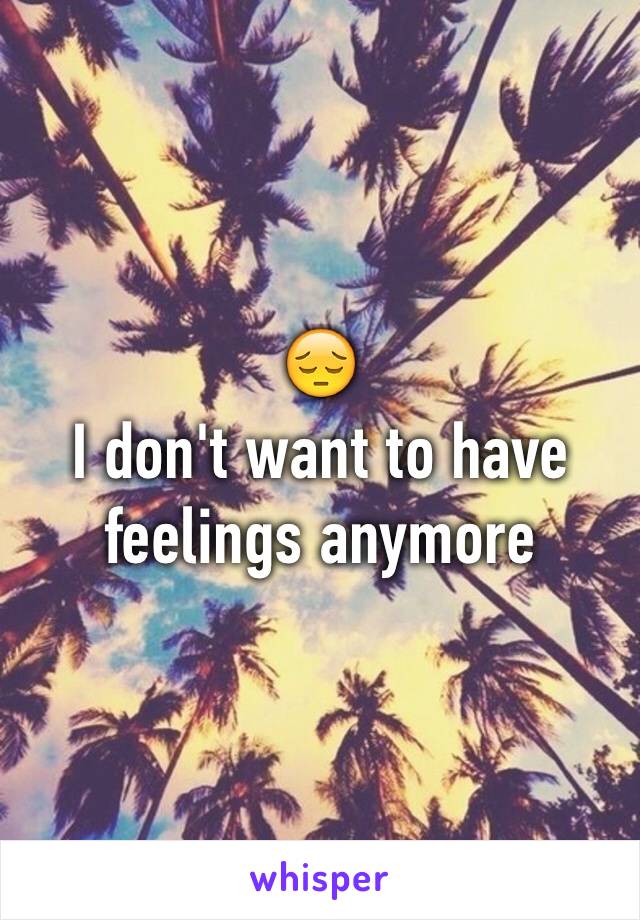 😔
I don't want to have feelings anymore 