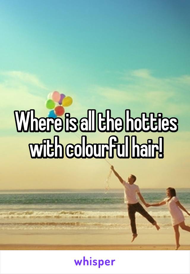 Where is all the hotties with colourful hair!