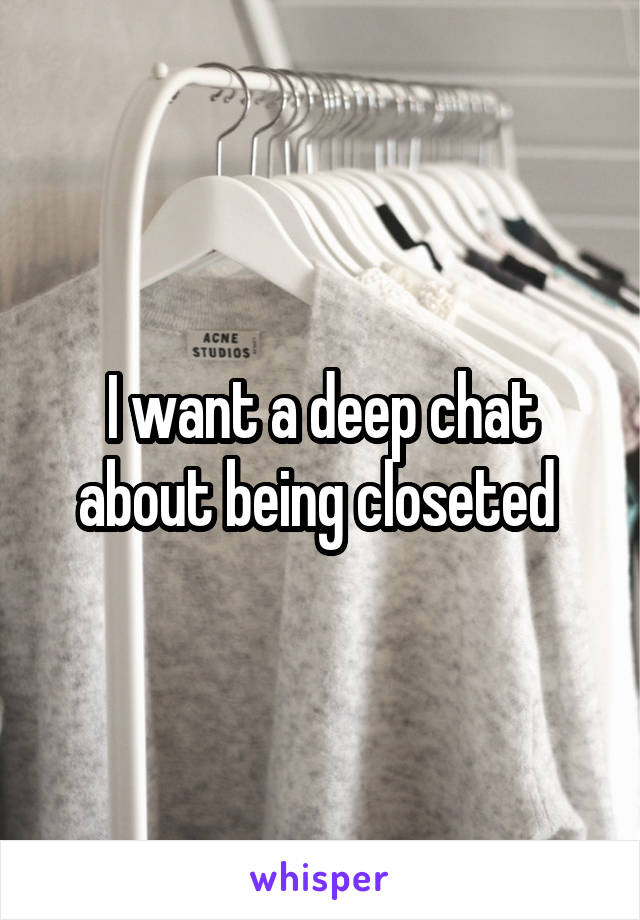 I want a deep chat about being closeted 