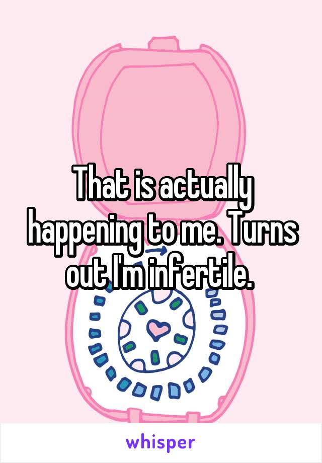 That is actually happening to me. Turns out I'm infertile. 