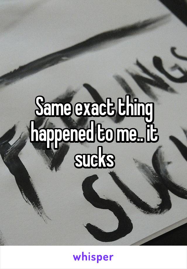 Same exact thing happened to me.. it sucks