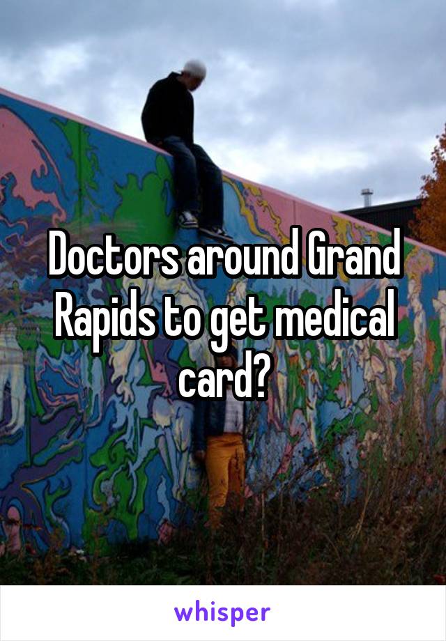 Doctors around Grand Rapids to get medical card?