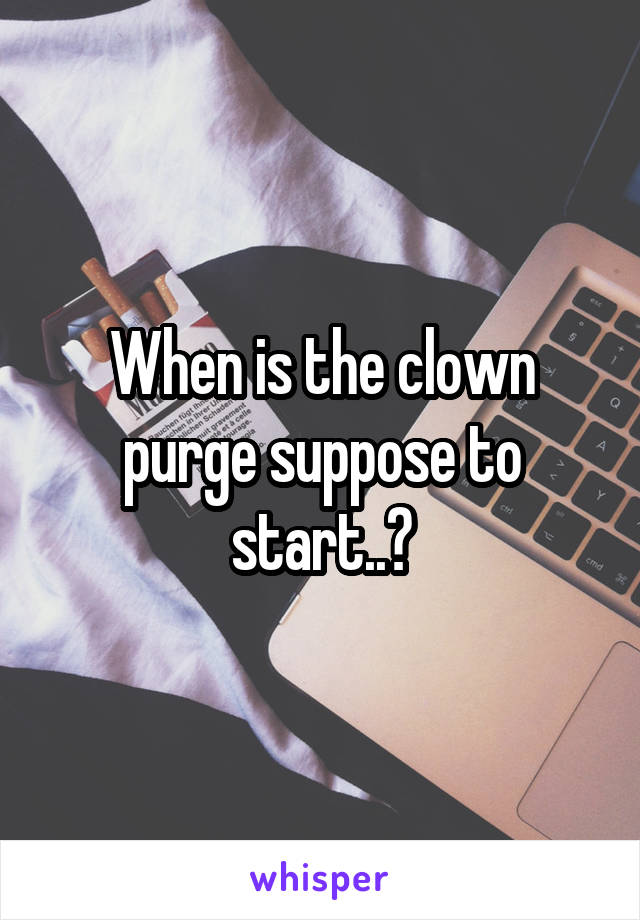 When is the clown purge suppose to start..?