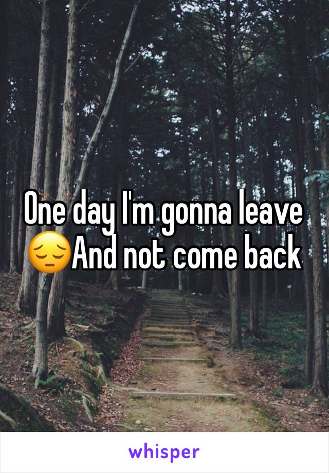 One day I'm gonna leave 😔And not come back