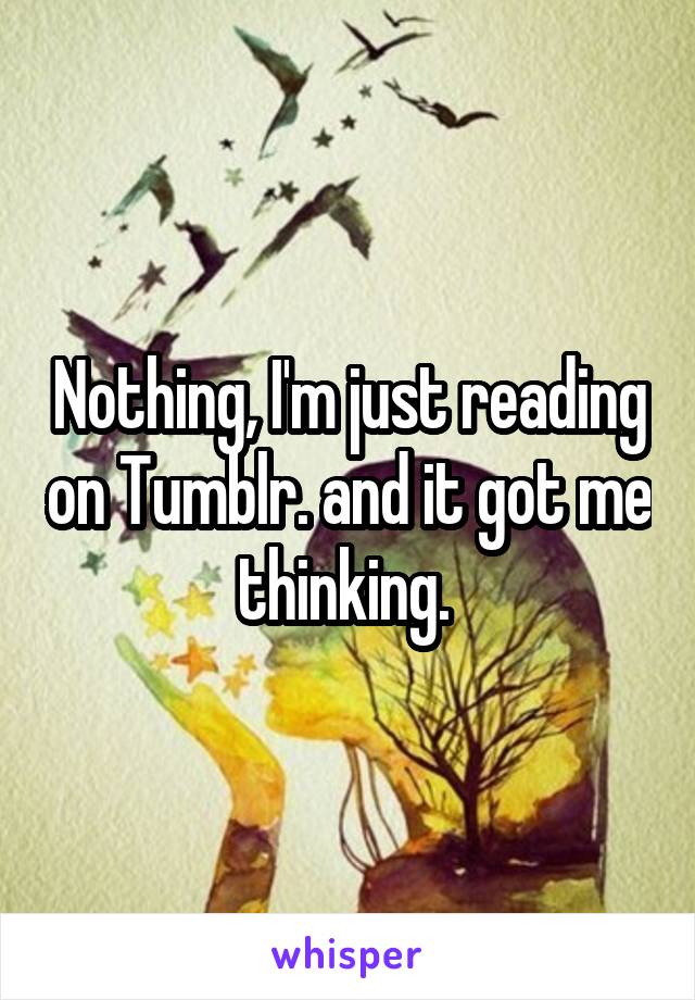Nothing, I'm just reading on Tumblr. and it got me thinking. 