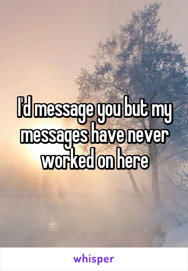 I'd message you but my messages have never worked on here