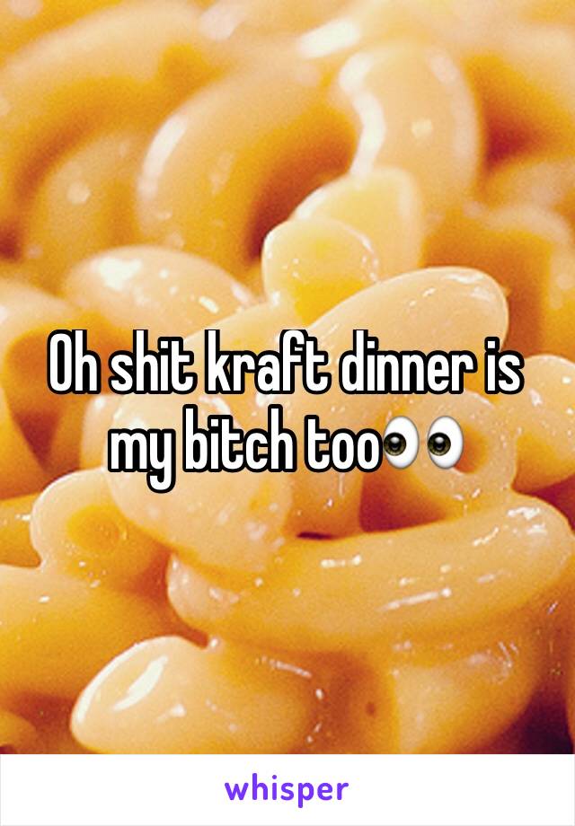 Oh shit kraft dinner is my bitch too👀