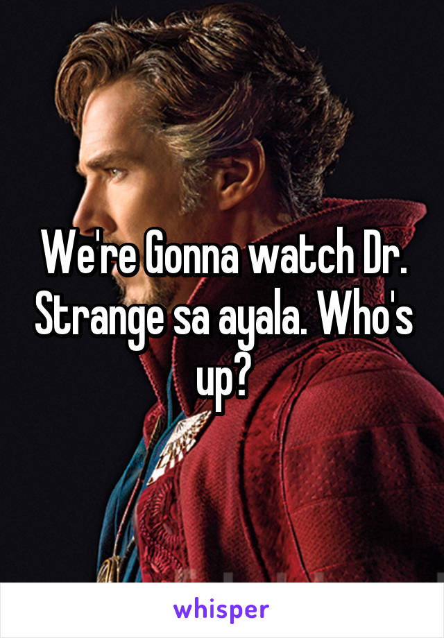 We're Gonna watch Dr. Strange sa ayala. Who's up?