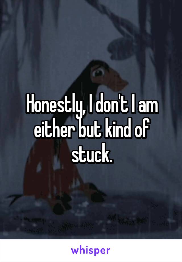 Honestly, I don't I am either but kind of stuck.