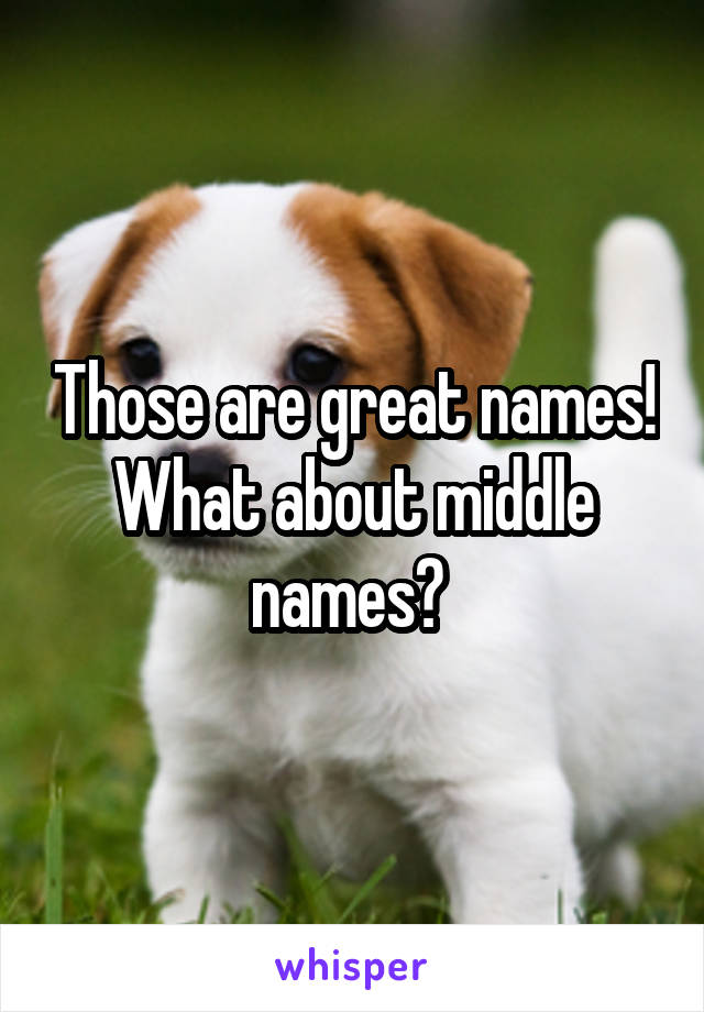 Those are great names! What about middle names? 