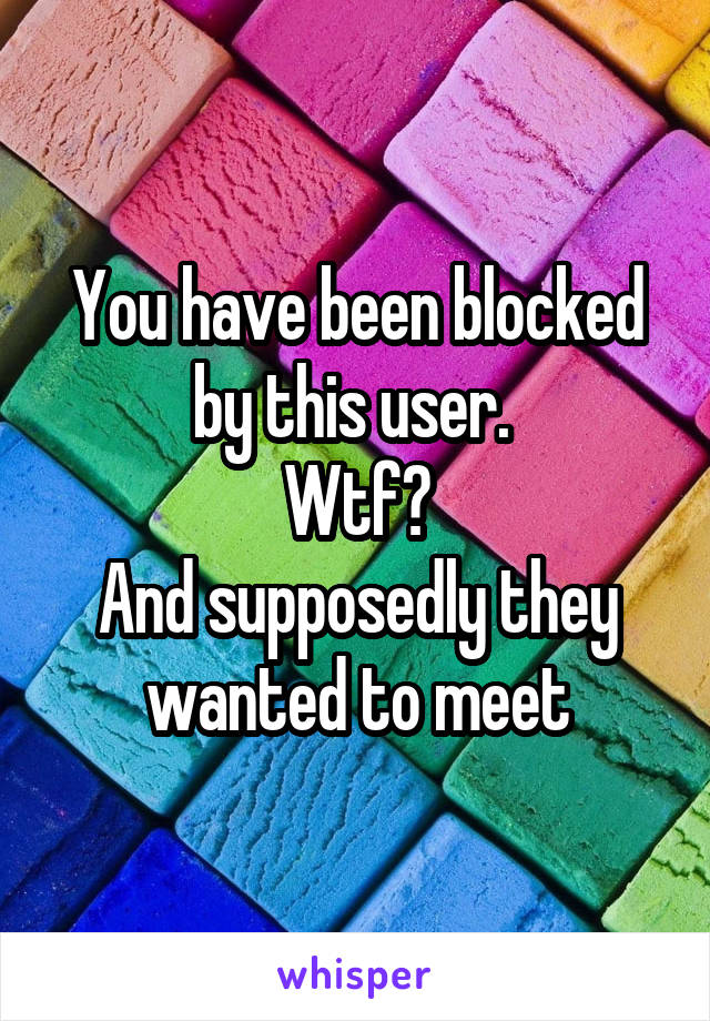 You have been blocked by this user. 
Wtf?
And supposedly they wanted to meet