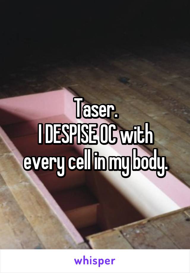 Taser.
I DESPISE OC with every cell in my body.