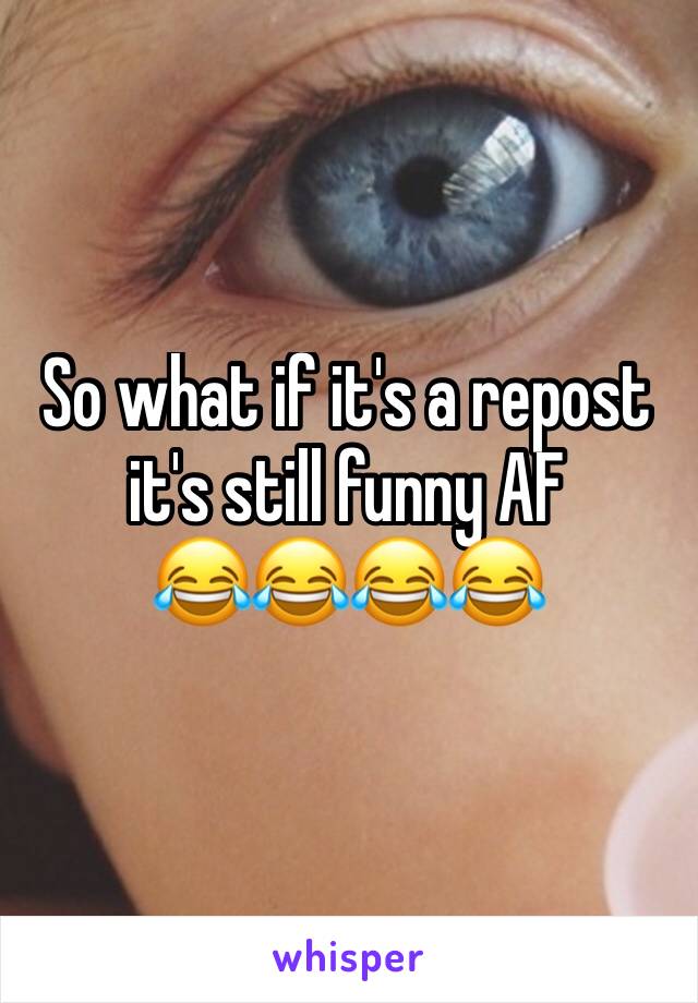 So what if it's a repost it's still funny AF
😂😂😂😂