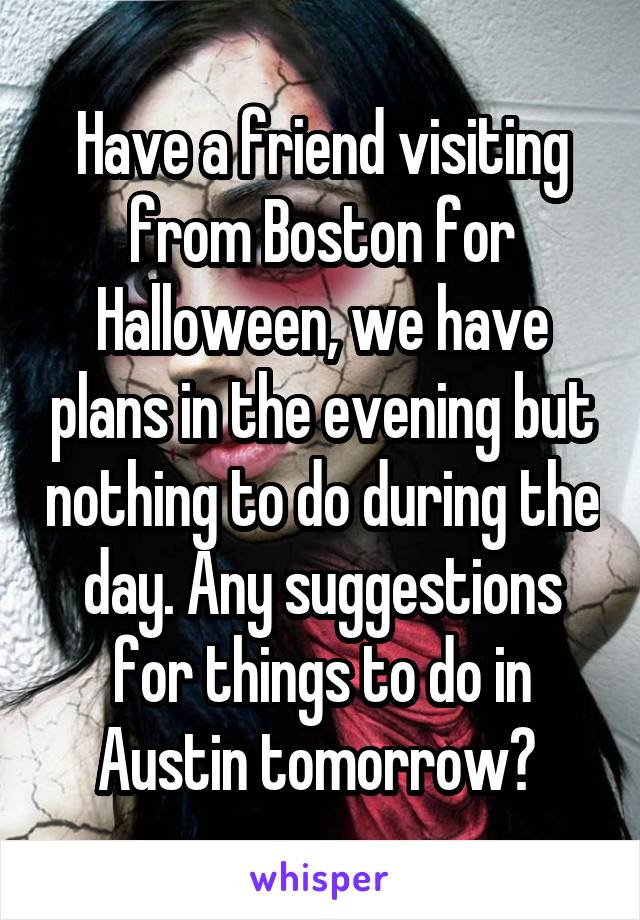 Have a friend visiting from Boston for Halloween, we have plans in the evening but nothing to do during the day. Any suggestions for things to do in Austin tomorrow? 