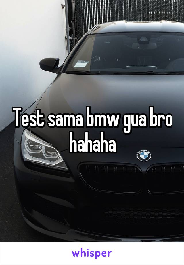 Test sama bmw gua bro hahaha