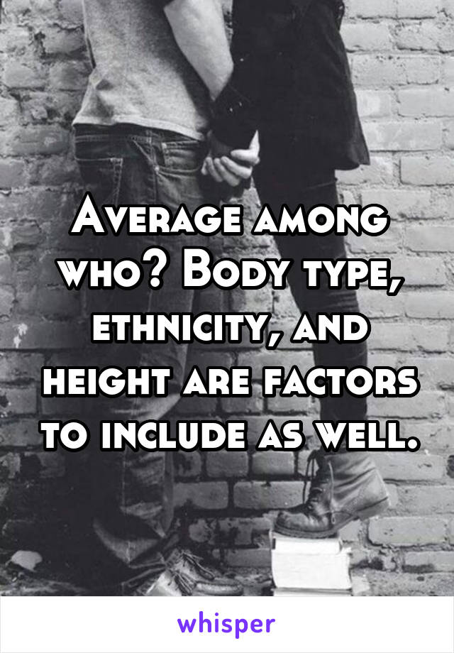 Average among who? Body type, ethnicity, and height are factors to include as well.