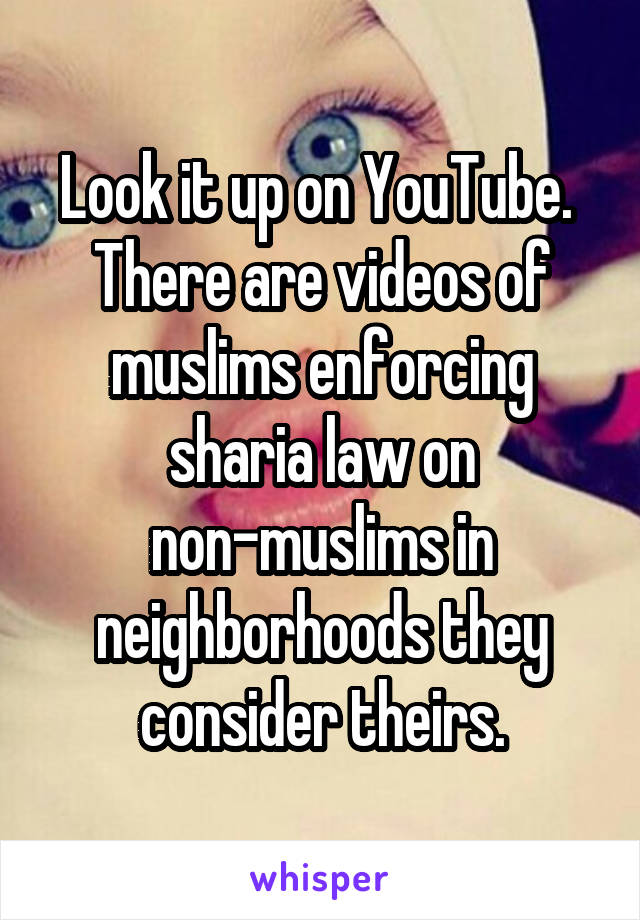 Look it up on YouTube.  There are videos of muslims enforcing sharia law on non-muslims in neighborhoods they consider theirs.