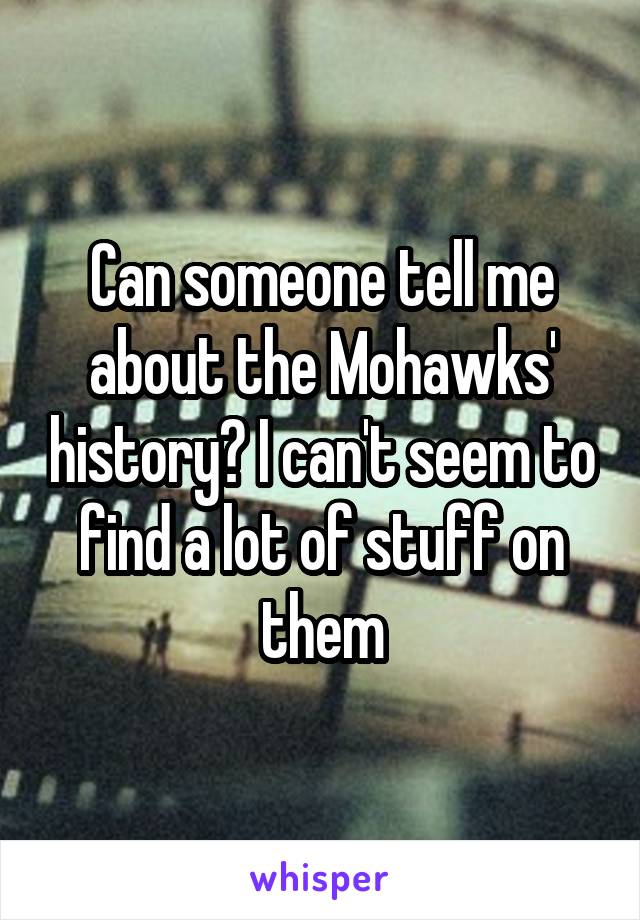 Can someone tell me about the Mohawks' history? I can't seem to find a lot of stuff on them