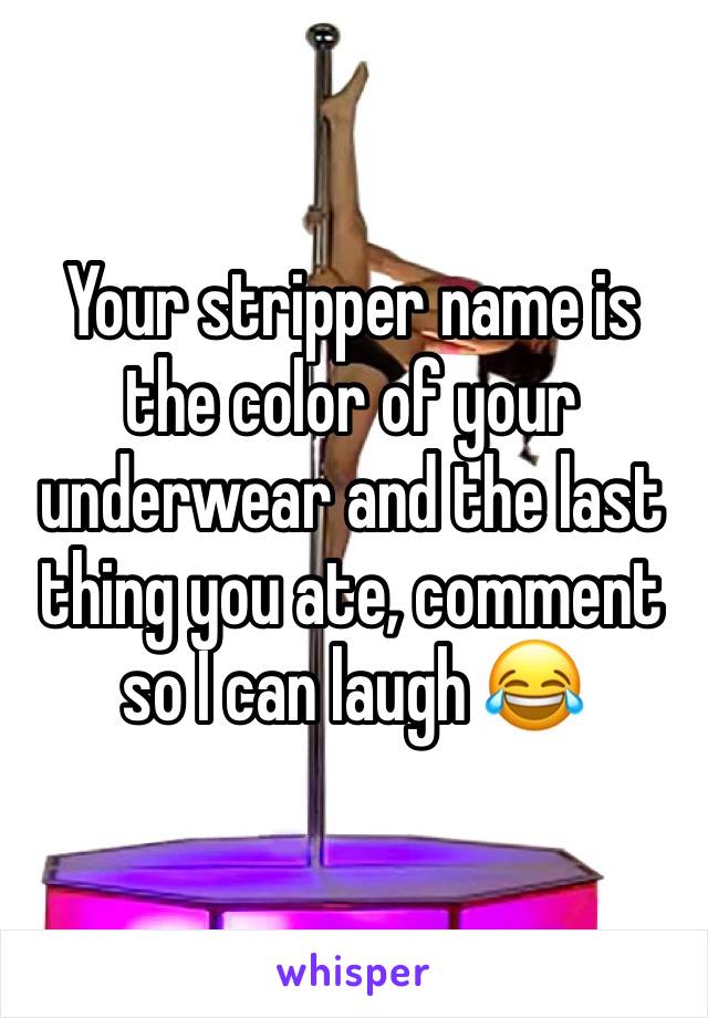 Your stripper name is the color of your underwear and the last thing you ate, comment so I can laugh 😂 