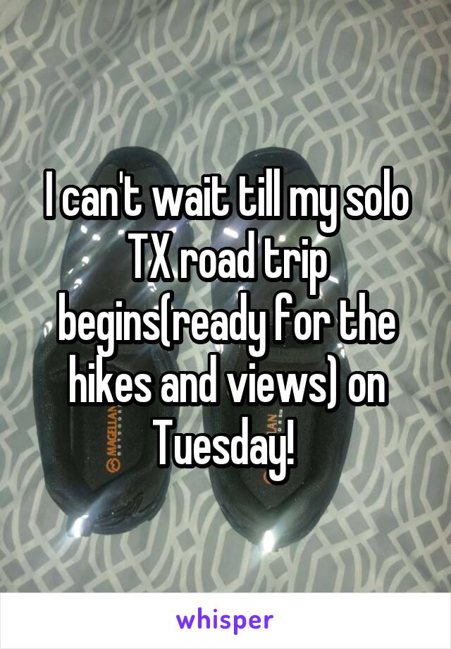 I can't wait till my solo TX road trip begins(ready for the hikes and views) on Tuesday! 