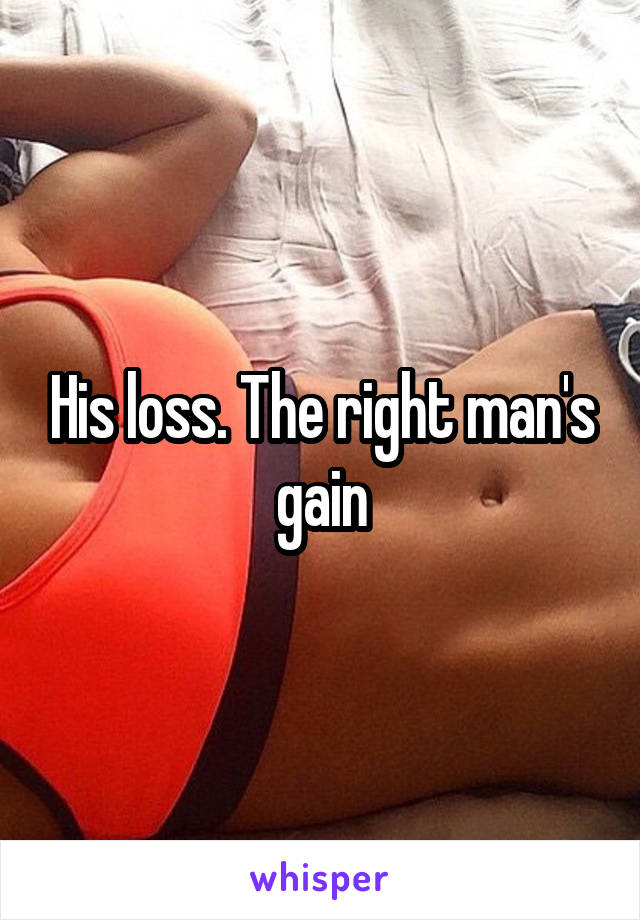 His loss. The right man's gain