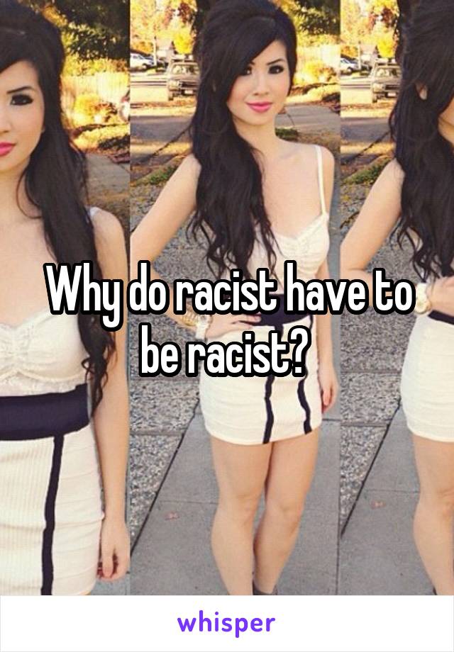 Why do racist have to be racist? 