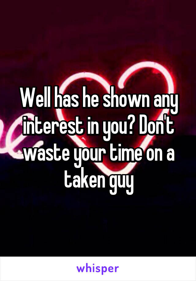 Well has he shown any interest in you? Don't waste your time on a taken guy