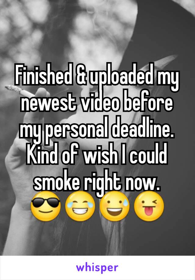 Finished & uploaded my newest video before my personal deadline. Kind of wish I could smoke right now.
😎😂😅😜