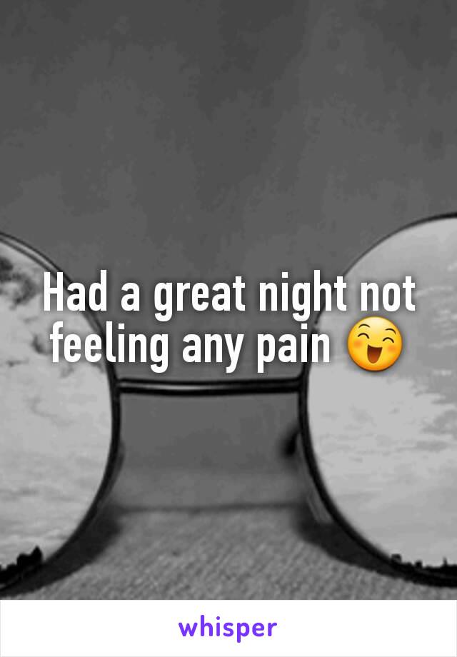 Had a great night not feeling any pain 😄