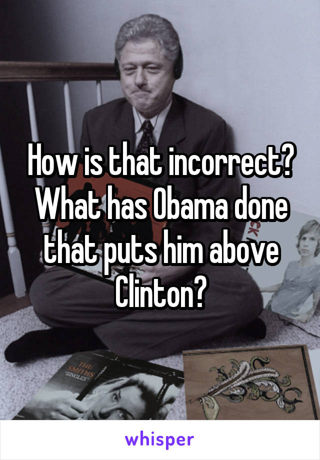 How is that incorrect? What has Obama done that puts him above Clinton?