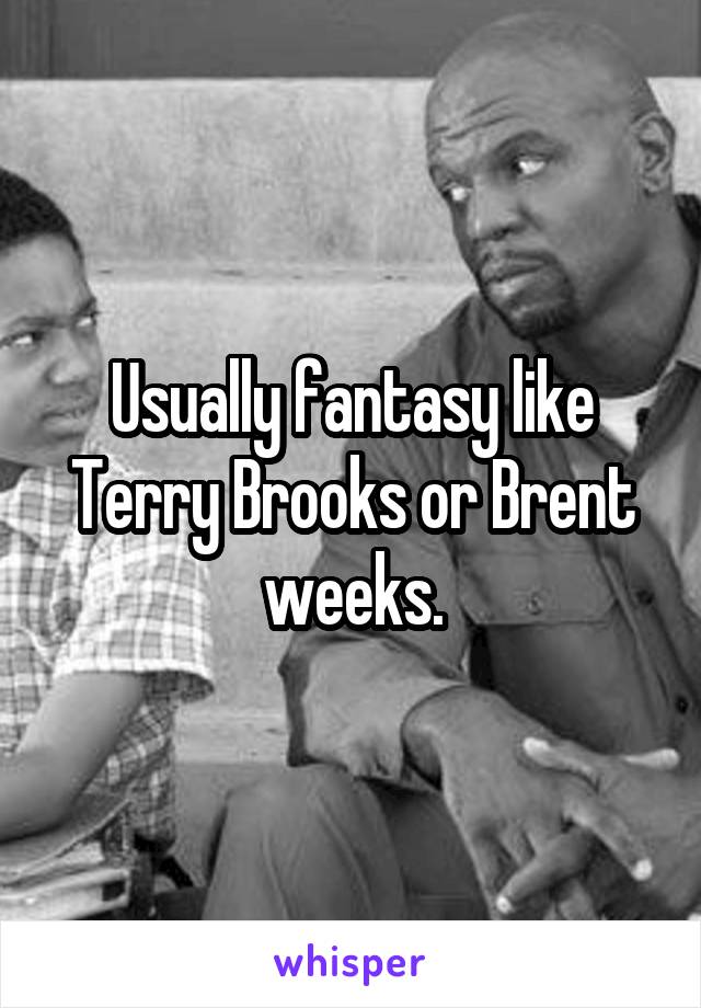 Usually fantasy like Terry Brooks or Brent weeks.