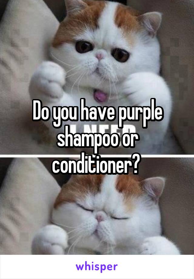 Do you have purple shampoo or conditioner? 