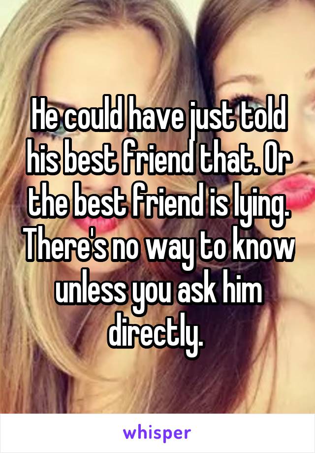 He could have just told his best friend that. Or the best friend is lying. There's no way to know unless you ask him directly. 