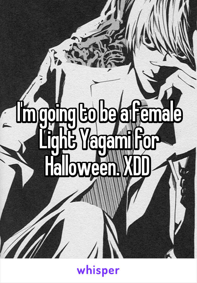 I'm going to be a female Light Yagami for Halloween. XDD 