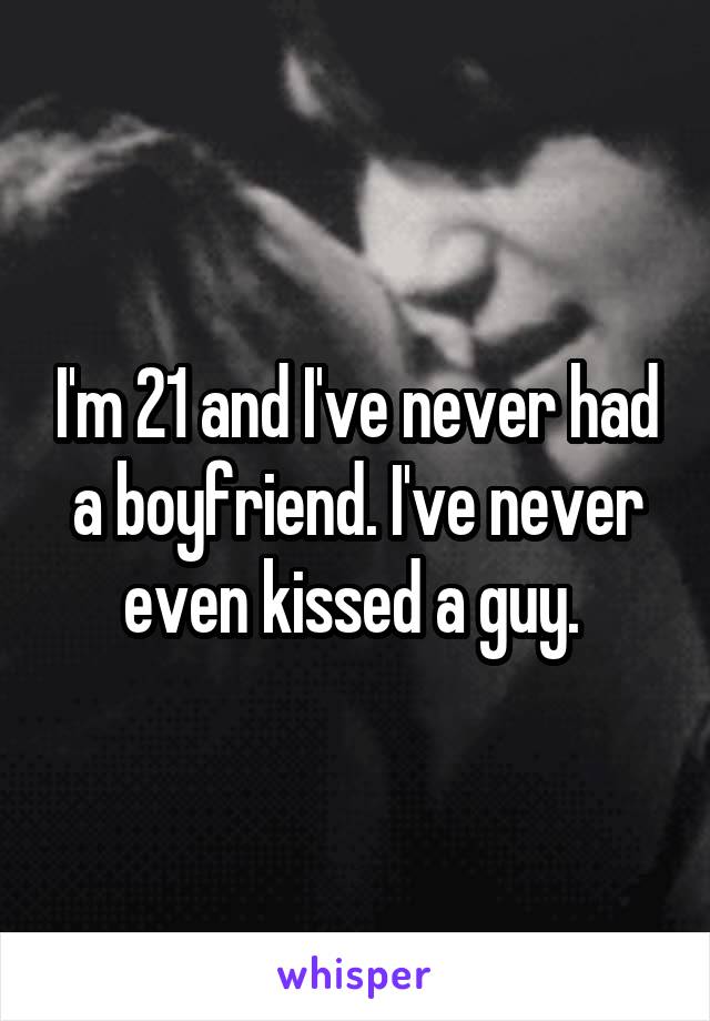 I'm 21 and I've never had a boyfriend. I've never even kissed a guy. 