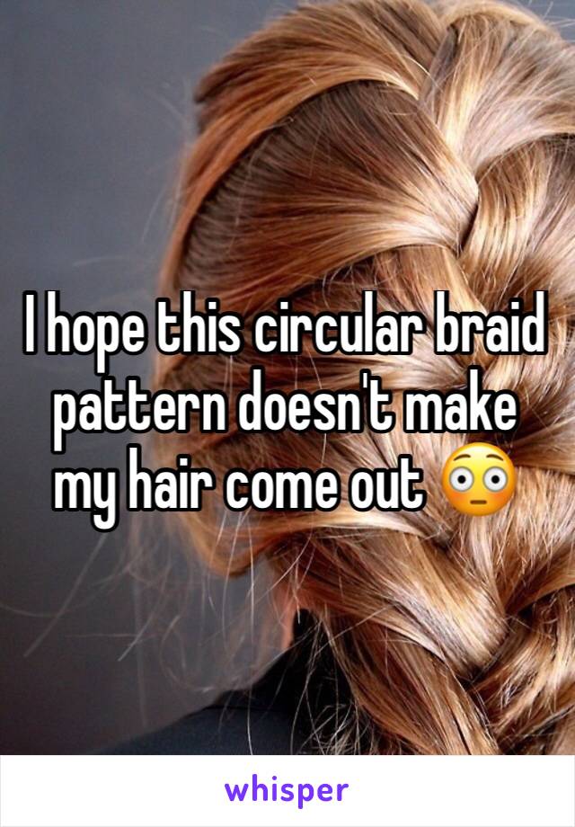 I hope this circular braid pattern doesn't make my hair come out 😳