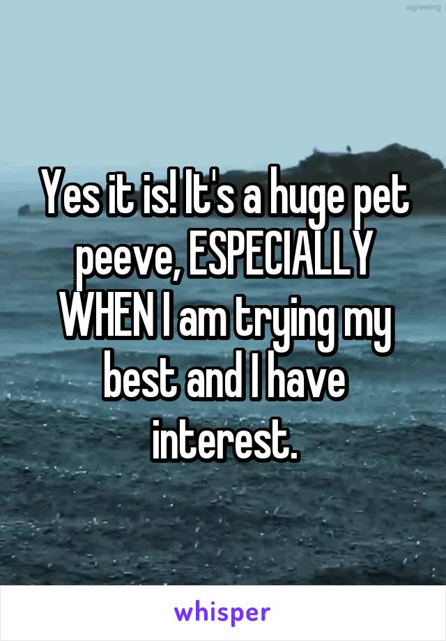 Yes it is! It's a huge pet peeve, ESPECIALLY WHEN I am trying my best and I have interest.
