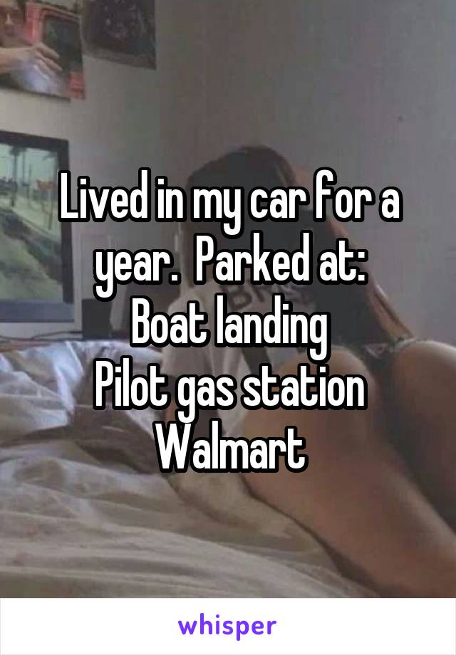 Lived in my car for a year.  Parked at:
Boat landing
Pilot gas station
Walmart