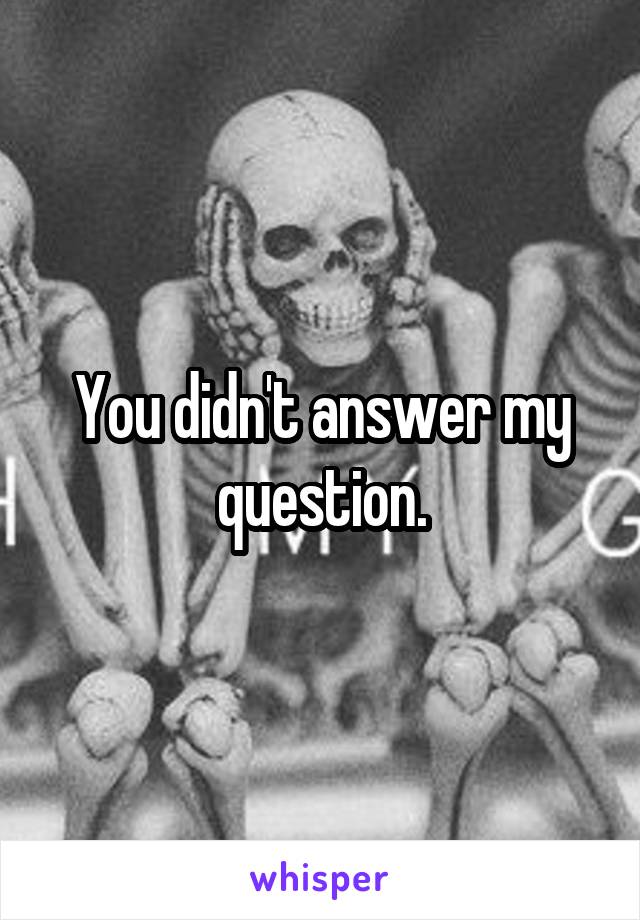 You didn't answer my question.
