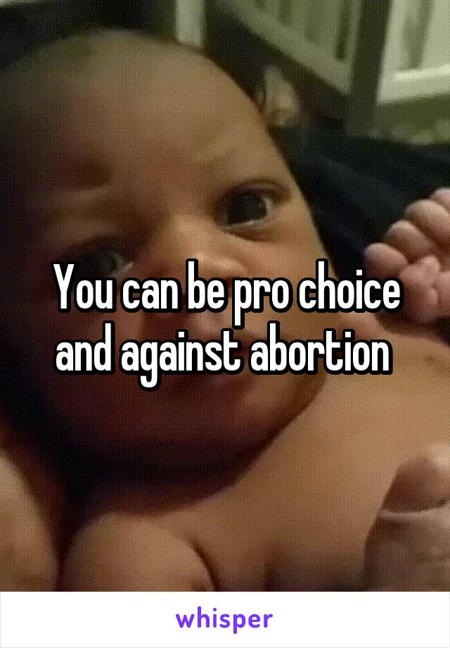 You can be pro choice and against abortion 