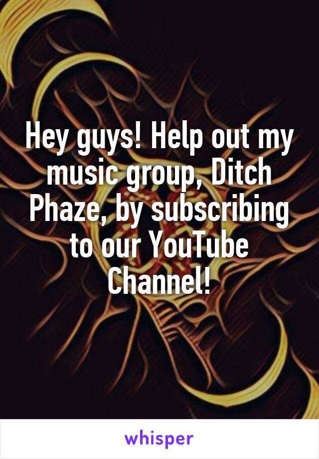 Hey guys! Help out my music group, Ditch Phaze, by subscribing to our YouTube Channel!
